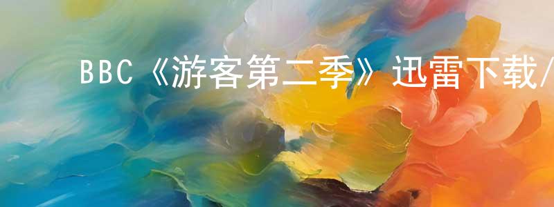 白玉强发布BBC《游客第二季》迅雷下载/在线观看/百度云-犯罪/历史载-美剧天堂